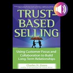 Trust-based selling : using customer focus and collaboration to build long-term relationships cover image