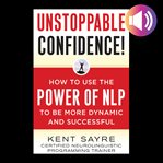 Unstoppable confidence! : how to use the power of NLP to be more dynamic and successful cover image
