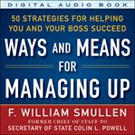 Ways and means for managing up:  50 strategies for helping you and your boss succeed cover image