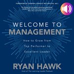 Welcome to management : how to go from top performer to excellent leader cover image