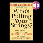 Who's pulling your strings? : How to Break the Cycle of Manipulation and Regain Control of Your Life cover image