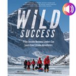 Wild success : 7 key lessons business leaders can learn from extreme adventurers cover image