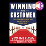 Winning the Customer : Turn Consumers into Fans and Get Them to Spend More cover image