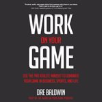 Work on your game : use the pro athlete mindset to dominate your game in business, sports, and life cover image
