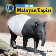 All About Asian Malayan Tapirs : Animals Around the World: Asia Set II cover image