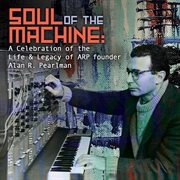 Soul Of The Machine: A Celebration Of The Life & Legacy Of Arp Founder Alan R. Pearlman cover image