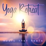 Yoga Retreat (Music That Heals) cover image
