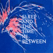 Sleep And The Time In Between cover image