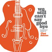 We Still Can't Say Goodbye: A Musicians' Tribute To Chet Atkins cover image