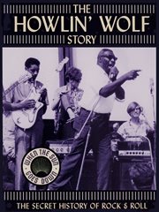 The Howlin' Wolf Story - the Secret History of Rock &amp; Roll