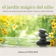 El Jardín Mágico Del Niño: Música De Meditación Para Niños Y Para Su Niño Interior : Música De Meditación Para Niños Y Para Su Niño Interior cover image
