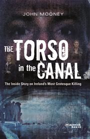 The torso in the canal : the inside story on Ireland's most grotesque killing cover image