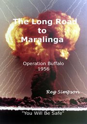 Long road to Maralinga : operation Buffalo 1956 "You will be safe" cover image
