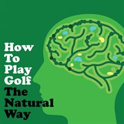 How to play golf the natural way using your mind and body cover image