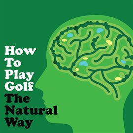Cover image for How To Play Golf The Natural Way Using Your Mind and Body