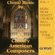 Music From Trinity Church Wall Street, Vol. 1 : Choral Music By 20th Century American Composers cover image