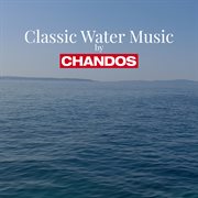 Classic Water Music By Chandos cover image