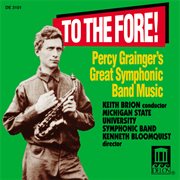 Michigan State University Symphonic Band : To The Fore!. Percy Grainger's Great Symphonic Band Music cover image