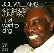 Williams, Joe : Joe Williams And Friends, June 1985. I Just Want To Sing cover image