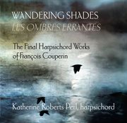 Wandering Shades : The Final Harpsichord Works By François Couperin cover image
