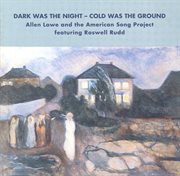 Allen Lowe American Song Project : Dark Was The Night. Cold Was The Ground cover image