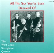 West Coast Saxophone Quartet : All The Sax You've Ever Dreamed Of cover image