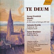 Handel : Te Deum, Hwv 283 / Dvorak. Te Deum, Op. 103 / Bruckner. Te Deum, Wab 45 / Psalm 150, Wab 38 cover image