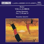 Villa-Lobos : String Quartets Nos. 3, 10 And 15 cover image
