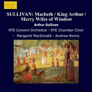 Sullivan : Macbeth / King Arthur / Merry Wifes Of Windsor cover image