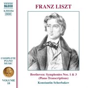 Liszt Complete Piano Music, Vol. 18 : Beethoven Symphonies Nos. 1 & 3 (transcriptions) cover image