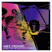 Mike Frengel : Music For Guitar & Electronics cover image
