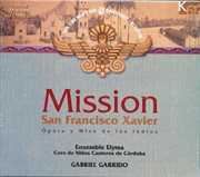 Mission San Francisco Xavier : Ópera Y Misa De Los Indios cover image
