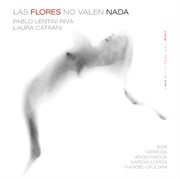 Las Flores No Valen Nada : Music By De Sor, García Lorca, Tárrega & Giuliani cover image
