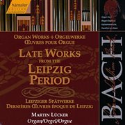 Bach, J.s. : Late Works From The Leipzig Period (organ Works) cover image