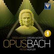 Opus Bach  Organ Works  Peter Kofler  Vol 1 cover image