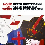 Brotzmann, Peter / Uuskyla, Peeter / Nielsen, Peter Friis : Noise Of Wings cover image