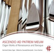 Ascendo Ad Patrem Meum : Organ Works Of Renaissance And Baroque cover image