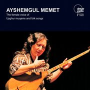 Ayshemgul Memet : The Female Voice Of Uyghur Muqams And Folk Songs cover image