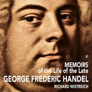 Memoirs Of The Life Of The Late George Frideric Handel cover image