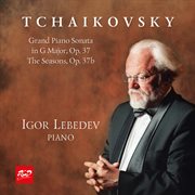 Igor Lebedev, Piano – P. I. Tchaikovsky: Grand  Piano Sonata In G Major, Op.37 / The  Seasons,op.... : Grand  Piano Sonata In G Major, Op.37 / The  Seasons,op cover image