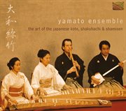 Yamato Ensemble : The Art Of The Japanese Koto, Shakuhachi And Shamisen cover image
