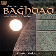 Tahmed Mukhtar : He Road To Baghdad. New Maqams From Iraq cover image