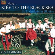 Veseli Muzyky : From Kiev To The Black Sea. Folk Music From Ukraine cover image