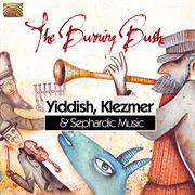 The Burning Bush : Yiddish, Klezmer & Sephardic Music cover image