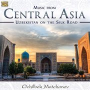 Music From Central Asia : Uzbekistan On The Silk Road cover image