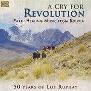 A Cry For Revolution : Earth Healing Music From Bolivia cover image