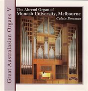 Great Australasian Organs, Vol. 5 : The Ahrend Organ Of Monash University, Melbourne cover image