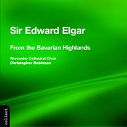 Elgar : From The Bavarian Highlands & Other Choral Works cover image