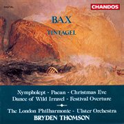 Bax : Tintagel, Paean, Festival Overture, Christmas Eve, Dance Of Wild Irravel & Nympholept cover image