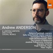 Andrew Anderson : Lenten Cantata & Other Choral Works cover image